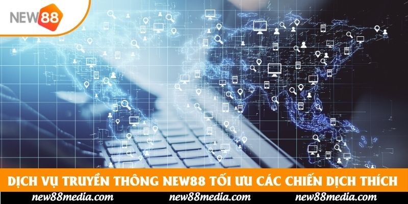Dịch vụ truyền thông New88 tối ưu các chiến dịch