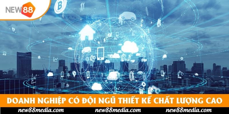 Doanh nghiệp có đội ngũ thiết kế chất lượng cao