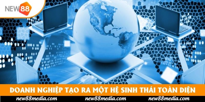 Doanh nghiệp tạo ra một hệ sinh thái toàn diện