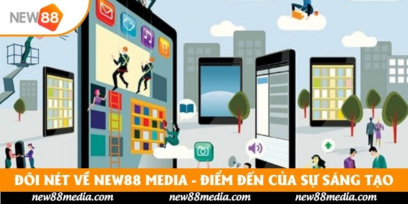 Đôi nét về New88 Media - Điểm đến của sự sáng tạo