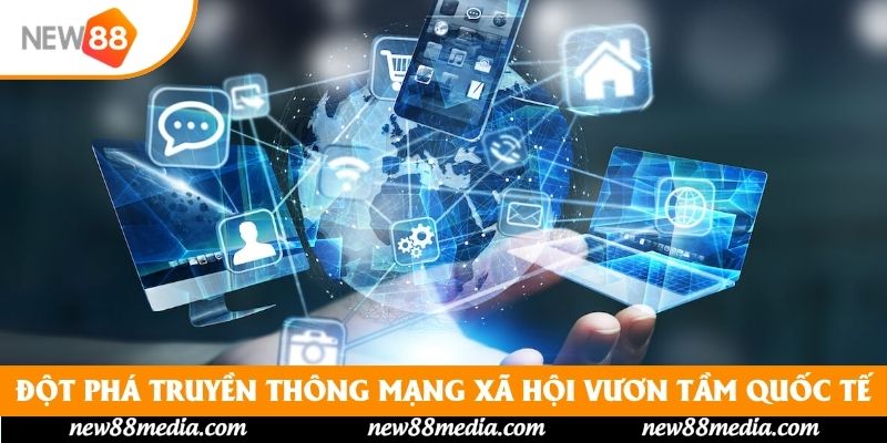 Đột phá truyền thông mạng xã hội vươn tầm quốc tế