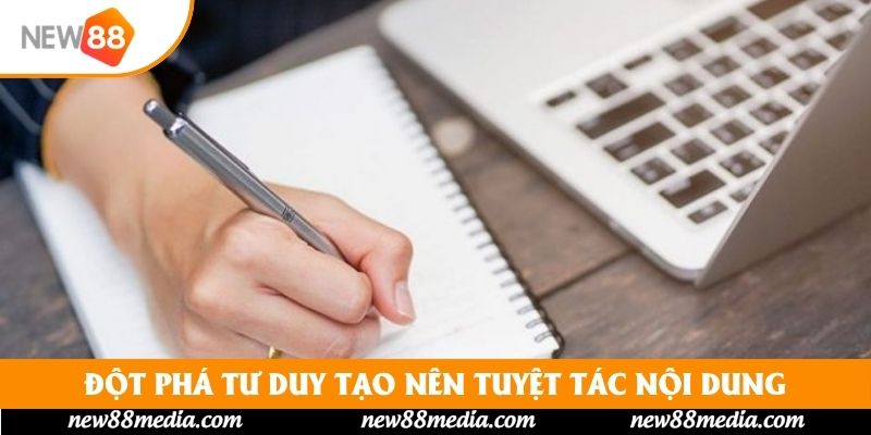 Đột phá tư duy tạo nên tuyệt tác nội dung