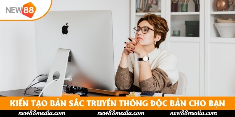 Kiến tạo bản sắc truyền thông độc bản cho bạn