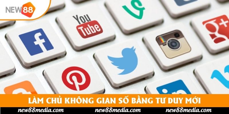 Làm chủ không gian số bằng tư duy mới