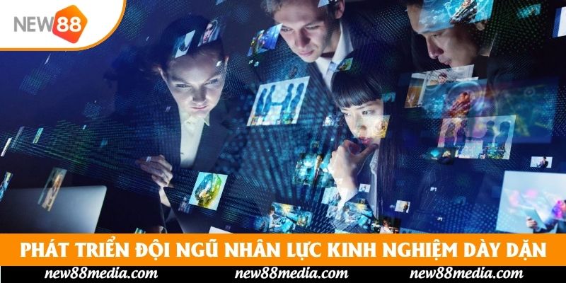 Phát triển đội ngũ nhân lực có kinh nghiệm dày dặn