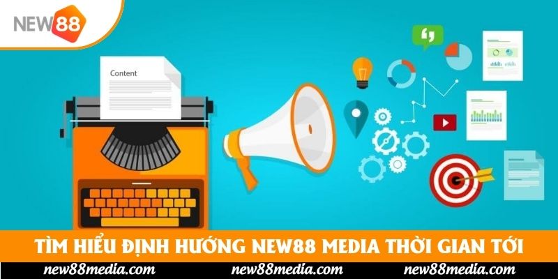 Tìm hiểu định hướng New88 Media thời gian tới